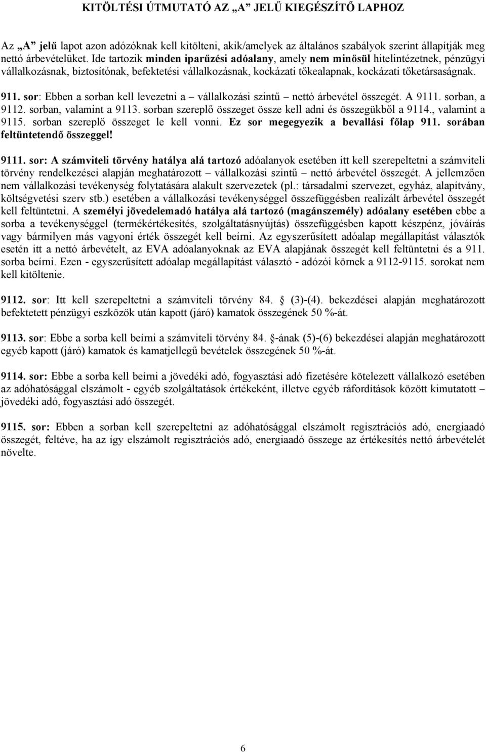 sor: Ebben a sorban kell levezetni a vállalkozási szintű nettó árbevétel összegét. A 9111. sorban, a 9112. sorban, valamint a 9113. sorban szereplő összeget össze kell adni és összegükből a 9114.