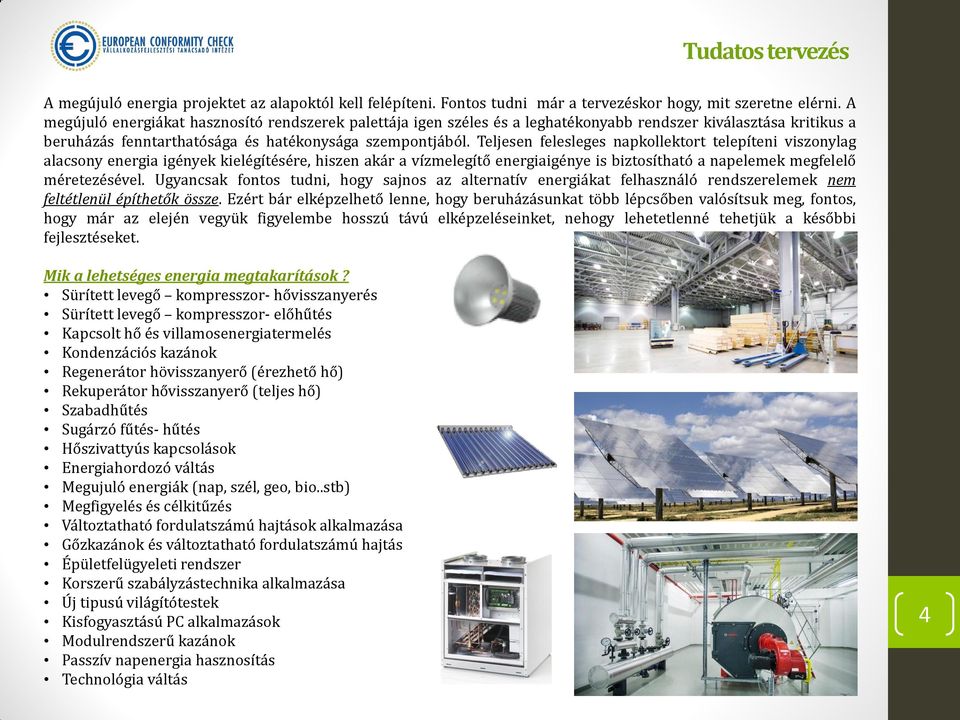 Teljesen felesleges napkollektort telepíteni viszonylag alacsony energia igények kielégítésére, hiszen akár a vízmelegítő energiaigénye is biztosítható a napelemek megfelelő méretezésével.