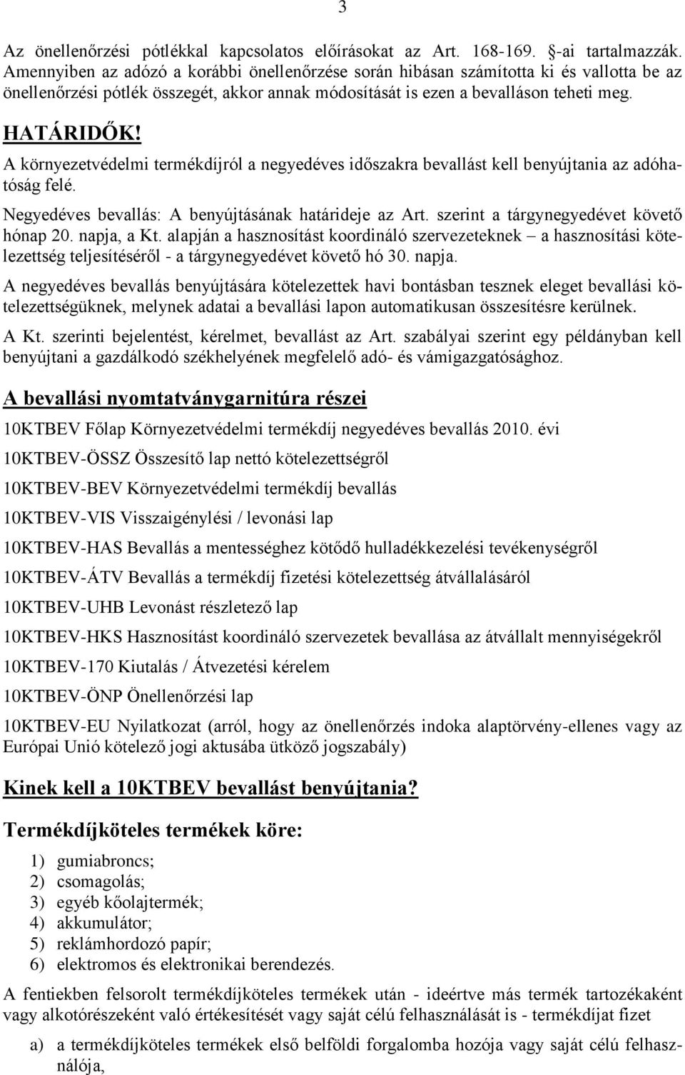 A környezetvédelmi termékdíjról a negyedéves időszakra bevallást kell benyújtania az adóhatóság felé. Negyedéves bevallás: A benyújtásának határideje az Art. szerint a tárgynegyedévet követő hónap 20.