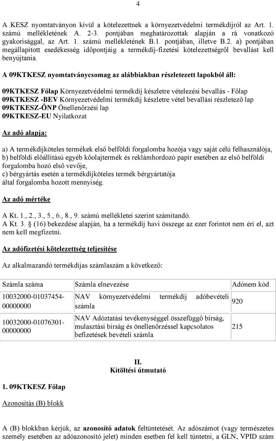 A 09KTKESZ nyomtatványcsomag az alábbiakban részletezett lapokból áll: 09KTKESZ Főlap Környezetvédelmi termékdíj készletre vételezési bevallás - Főlap 09KTKESZ -BEV Környezetvédelmi termékdíj