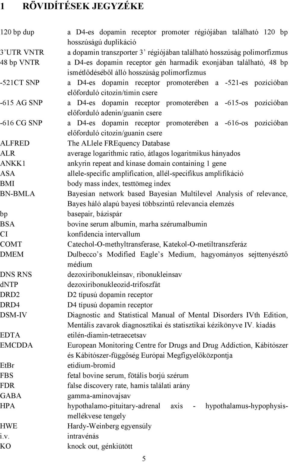 előforduló citozin/timin csere -615 AG SNP a D4-es dopamin receptor promoterében a -615-os pozícióban előforduló adenin/guanin csere -616 CG SNP a D4-es dopamin receptor promoterében a -616-os