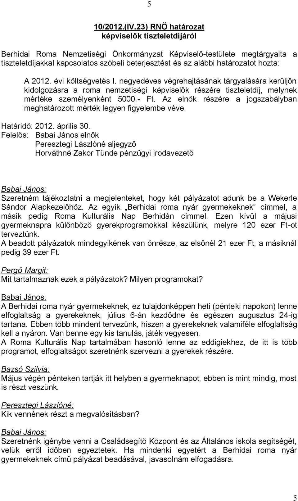 hozta: A 2012. évi költségvetés I. negyedéves végrehajtásának tárgyalására kerüljön kidolgozásra a roma nemzetiségi képviselők részére tiszteletdíj, melynek mértéke személyenként 5000,- Ft.