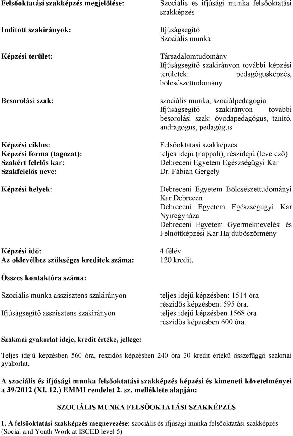 pedagógusképzés, bölcsészettudomány szociális munka, szociálpedagógia Ifjúságsegítő szakirányon további besorolási szak: óvodapedagógus, tanító, andragógus, pedagógus Felsőoktatási szakképzés teljes