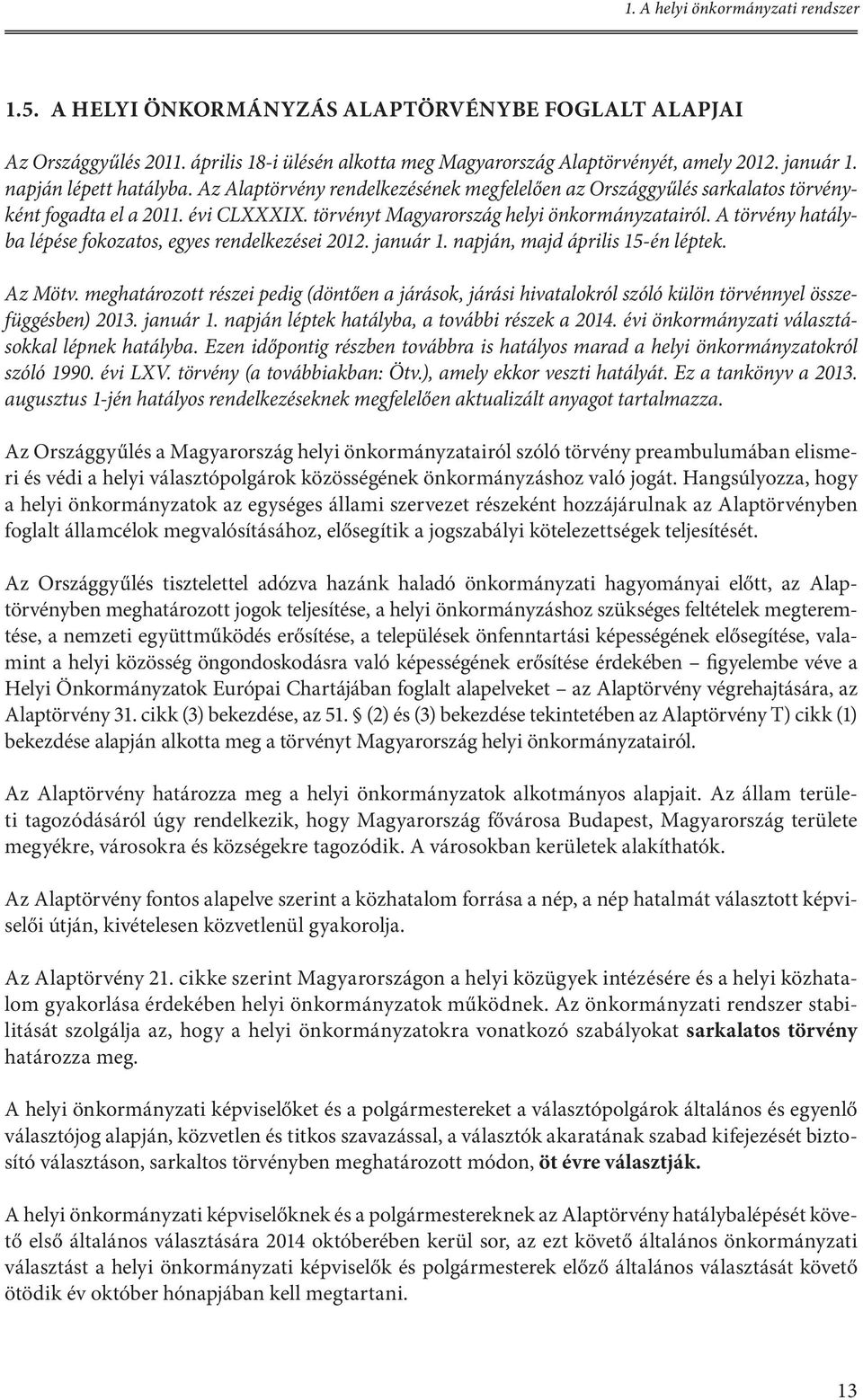 A törvény hatályba lépése fokozatos, egyes rendelkezései 2012. január 1. napján, majd április 15-én léptek. Az Mötv.