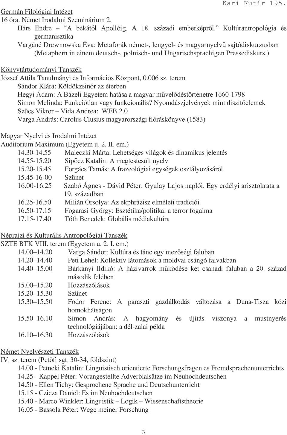 ) Könyvtártudományi Tanszék József Attila Tanulmányi és Információs Központ, 0.006 sz. terem Sándor Klára: Köldökzsinór az éterben CD*'+%,99)-1798 Simon Melinda: Funkciótlan vagy funkcionális?