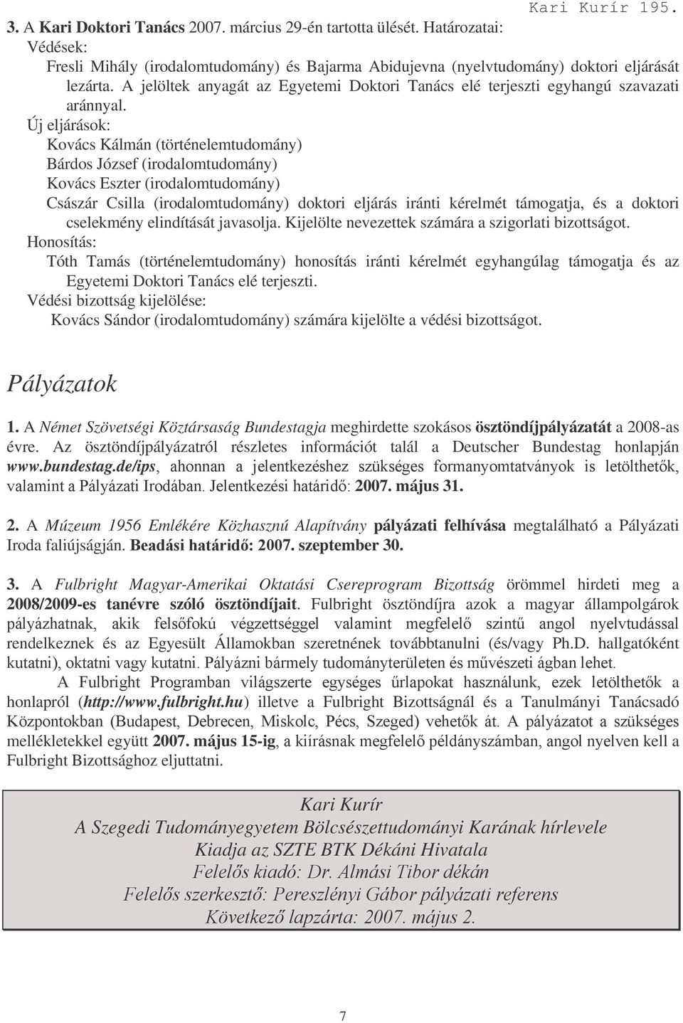 Új eljárások: Kovács Kálmán (történelemtudomány) Bárdos József (irodalomtudomány) Kovács Eszter (irodalomtudomány) Császár Csilla (irodalomtudomány) doktori eljárás iránti kérelmét támogatja, és a