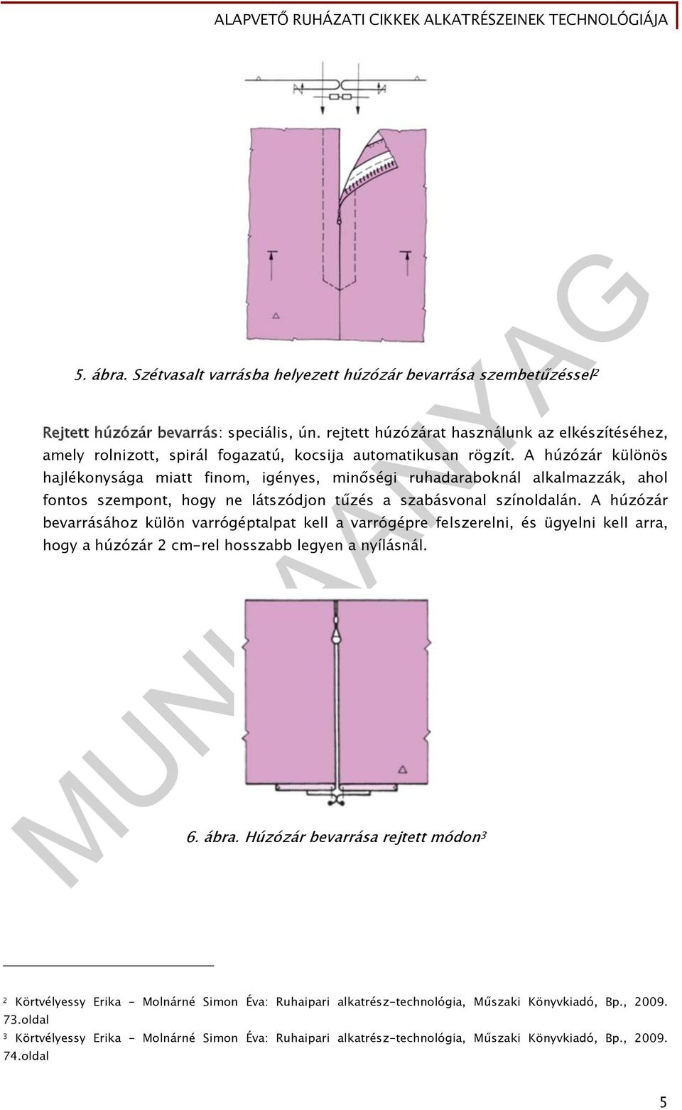 A húzózár különös hajlékonysága miatt finom, igényes, minőségi ruhadaraboknál alkalmazzák, ahol fontos szempont, hogy ne látszódjon tűzés a szabásvonal színoldalán.