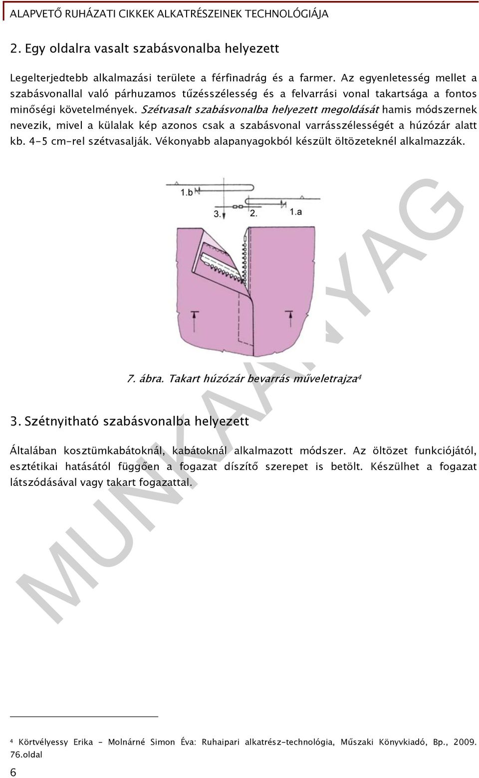 Szétvasalt szabásvonalba helyezett megoldását hamis módszernek nevezik, mivel a külalak kép azonos csak a szabásvonal varrásszélességét a húzózár alatt kb. 4-5 cm-rel szétvasalják.