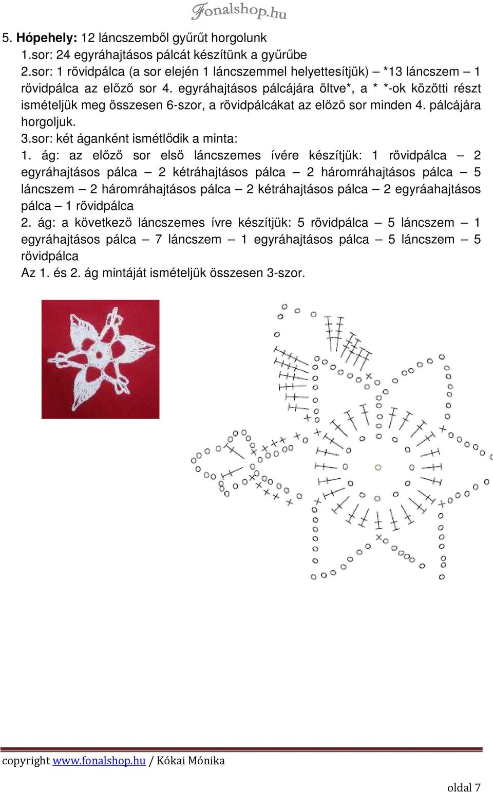 egyráhajtásos pálcájára öltve*, a * *-ok közötti részt ismételjük meg összesen 6-szor, a rövidpálcákat az előző sor minden 4. pálcájára horgoljuk. 3.sor: két áganként ismétlődik a minta: 1.