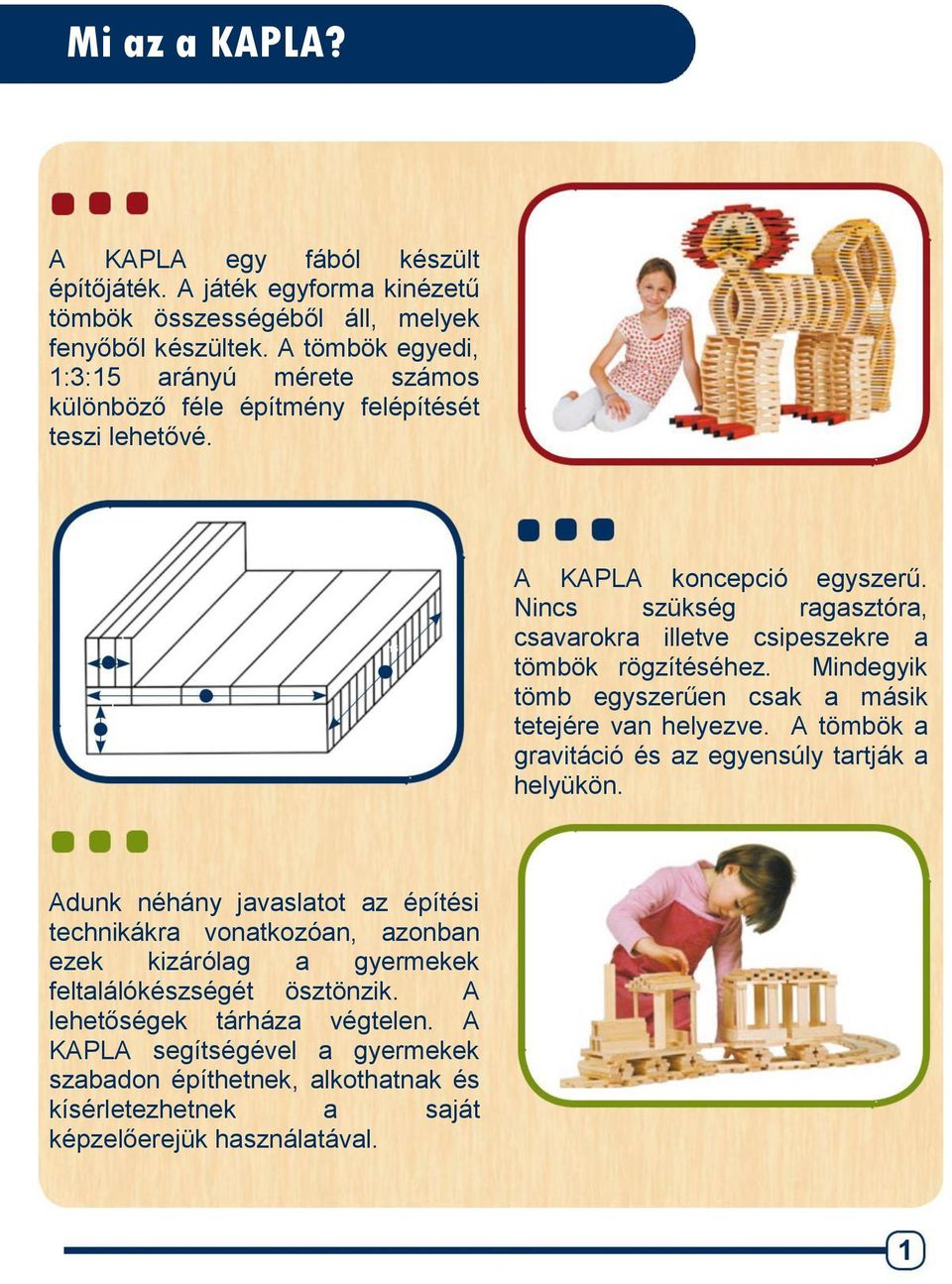 Nincs szükség ragasztóra, csavarokra illetve csipeszekre a tömbök rögzítéséhez. Mindegyik tömb egyszerűen csak a másik tetejére van helyezve.