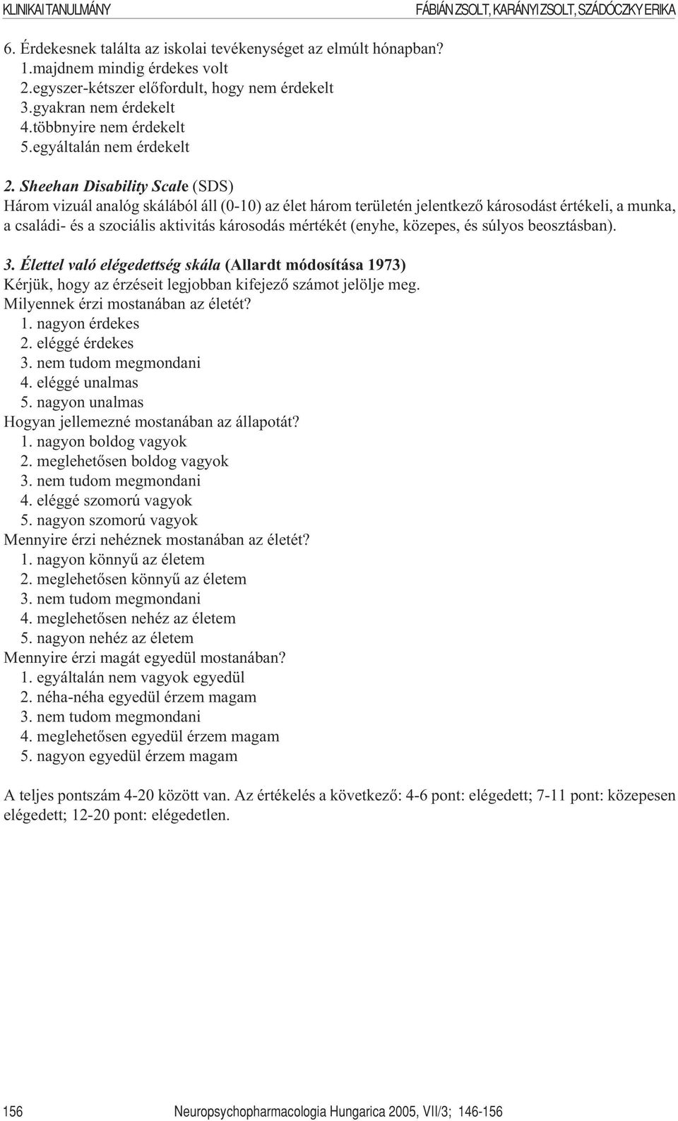 Sheehan Disability Scale (SDS) Három vizuál analóg skálából áll (0-10) az élet három területén jelentkezõ károsodást értékeli, a munka, a családi- és a szociális aktivitás károsodás mértékét (enyhe,