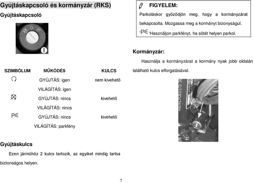 Kormányzár: Használja a kormányzárat a kormány nyak jobb oldalán SZIMBÓLUM MŰKÖDÉS KULCS található kulcs elforgatásával.