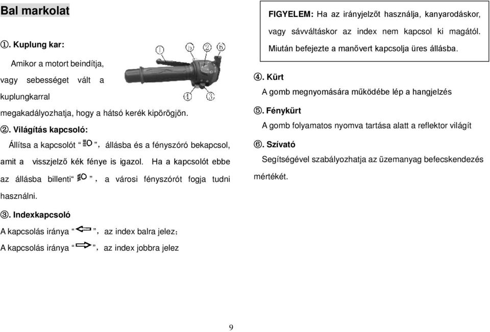 Ha a kapcsolót ebbe az állásba billenti, a városi fényszórót fogja tudni FIGYELEM: Ha az irányjelzőt használja, kanyarodáskor, vagy sávváltáskor az index nem kapcsol ki magától.