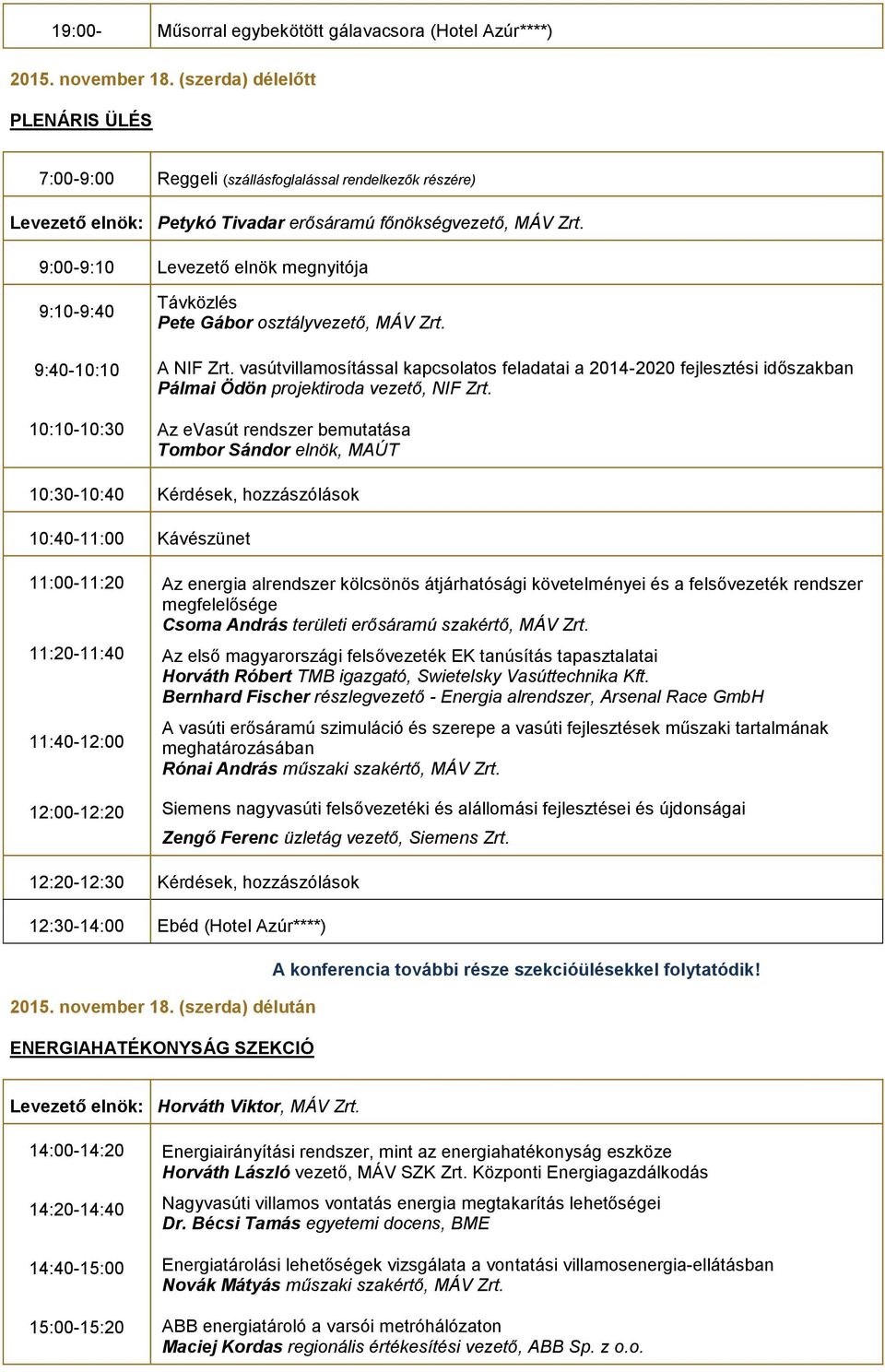 Az evasút rendszer bemutatása Tombor Sándor elnök, MAÚT 10:30-10:40 Kérdések, hozzászólások 11:00-11:20 11:20-11:40 11:40-12:00 12:00-12:20 Az energia alrendszer kölcsönös átjárhatósági követelményei