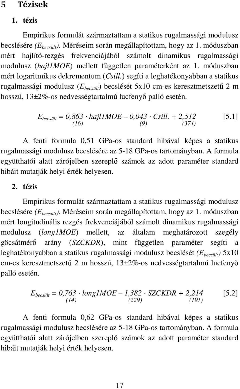 ) segíti a leghatékonyabban a statikus rugalmassági modulusz (E becsült ) becslését 5x10 cm-es keresztmetszetű 2 m hosszú, 13±2%-os nedvességtartalmú lucfenyő palló esetén.