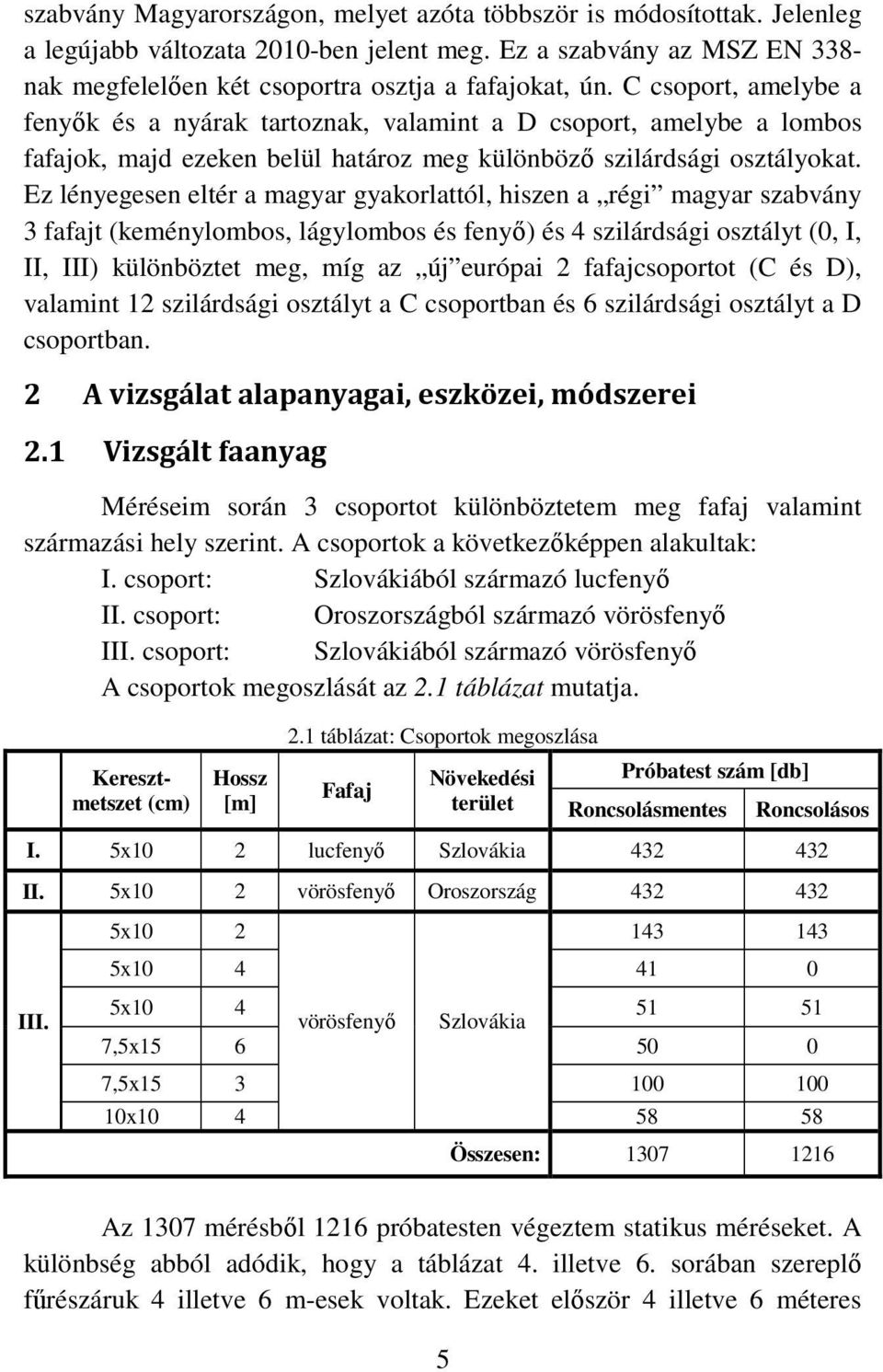 Ez lényegesen eltér a magyar gyakorlattól, hiszen a régi magyar szabvány 3 fafajt (keménylombos, lágylombos és fenyő) és 4 szilárdsági osztályt (0, I, II, III) különböztet meg, míg az új európai 2