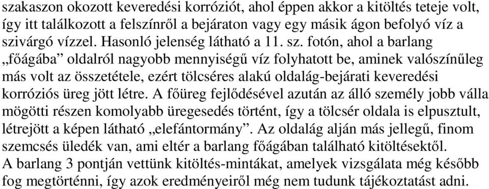 fotón, ahol a barlang főágába oldalról nagyobb mennyiségű víz folyhatott be, aminek valószínűleg más volt az összetétele, ezért tölcséres alakú oldalág-bejárati keveredési korróziós üreg jött létre.