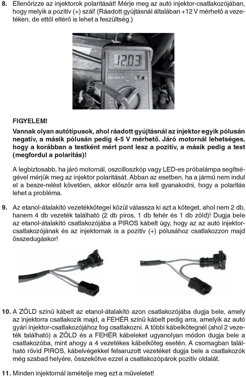 vannak olyan autótípusok, ahol ráadott gyújtásnál az injektor egyik pólusán negatív, a másik pólusán pedig 4-5 v mérhető.