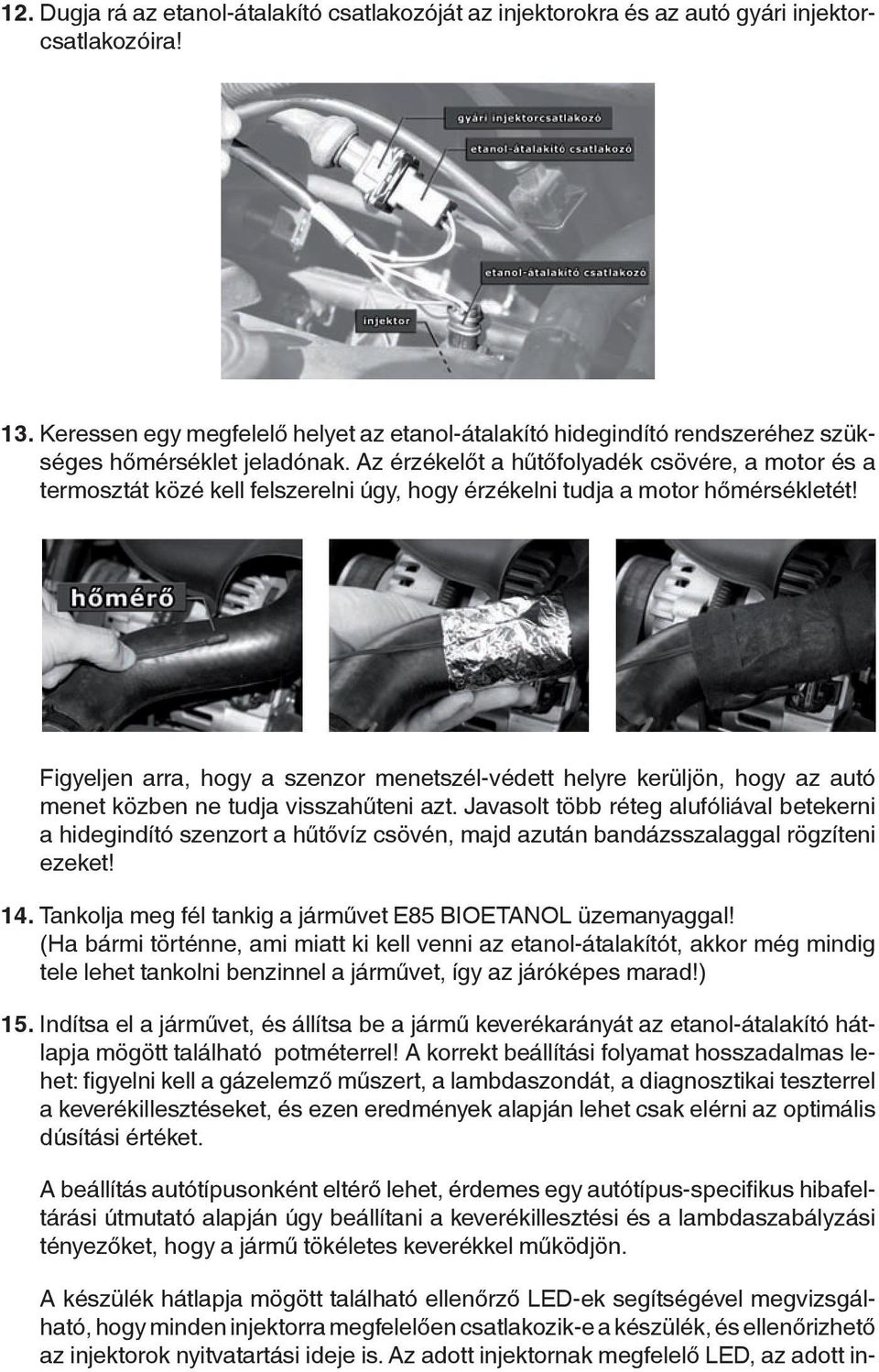 Az érzékelőt a hűtőfolyadék csövére, a motor és a termosztát közé kell felszerelni úgy, hogy érzékelni tudja a motor hőmérsékletét!