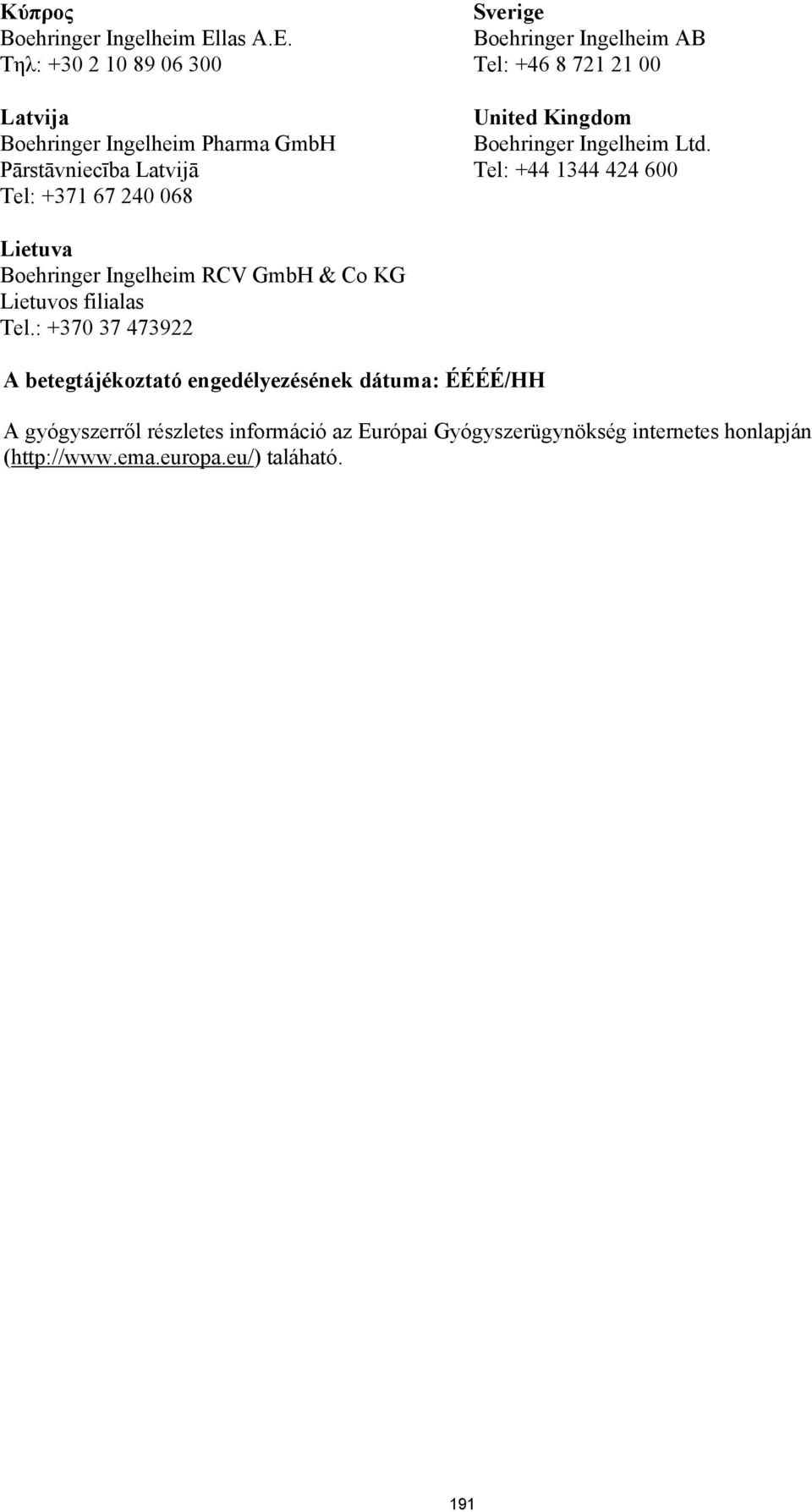 Tηλ: +30 2 10 89 06 300 Latvija Boehringer Ingelheim Pharma GmbH Pārstāvniecība Latvijā Tel: +371 67 240 068 Sverige Boehringer