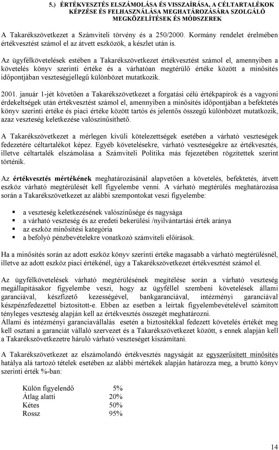 Az ügyfélkövetelések estében a Takarékszövetkezet értékvesztést számol el, amennyiben a követelés könyv szerinti értéke és a várhatóan megtérülő értéke között a minősítés időpontjában