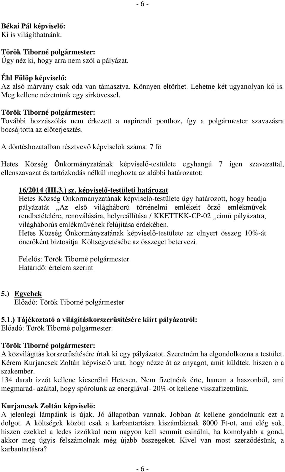 A döntéshozatalban résztvevő k száma: 7 fő Hetes Község Önkormányzatának -testülete egyhangú 7 igen szavazattal, ellenszavazat és tartózkodás nélkül meghozta az alábbi határozatot: 16/2014 (III.3.