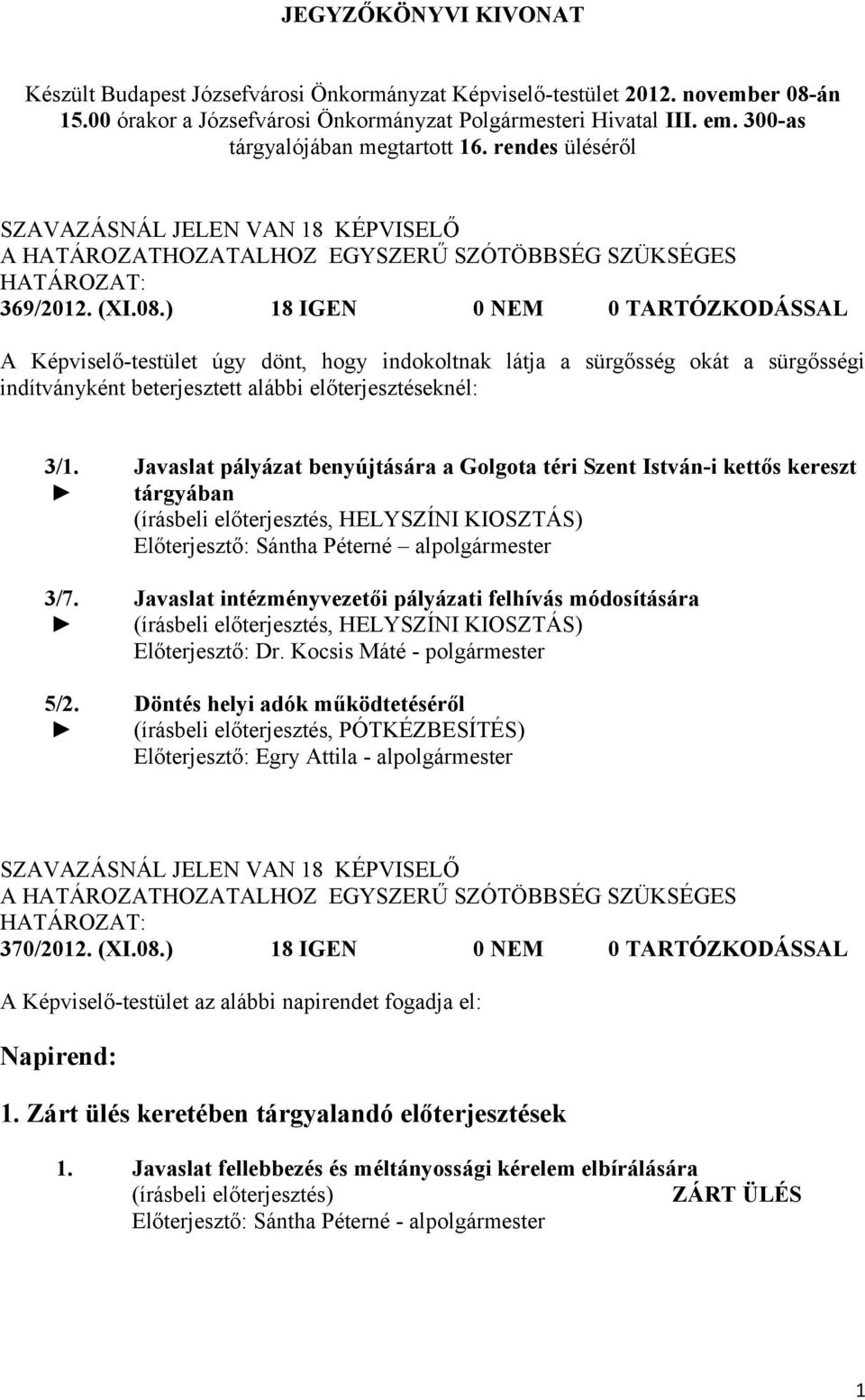 ) 18 IGEN 0 NEM 0 TARTÓZKODÁSSAL A Képviselő-testület úgy dönt, hogy indokoltnak látja a sürgősség okát a sürgősségi indítványként beterjesztett alábbi előterjesztéseknél: 3/1. 3/7. 5/2.