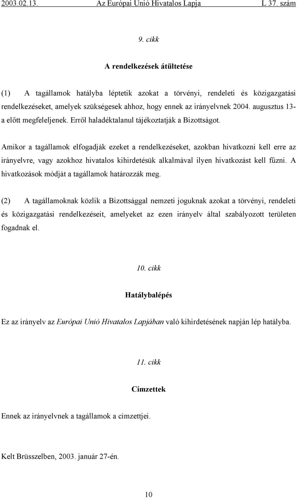 Amikor a tagállamok elfogadják ezeket a rendelkezéseket, azokban hivatkozni kell erre az irányelvre, vagy azokhoz hivatalos kihirdetésük alkalmával ilyen hivatkozást kell fűzni.