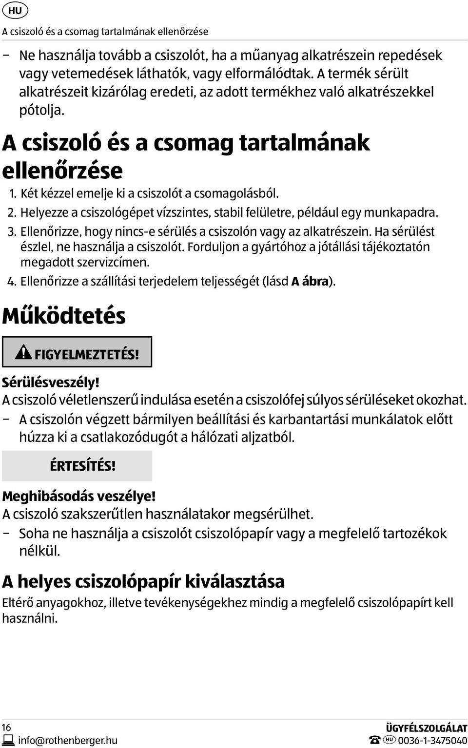 Helyezze a csiszológépet vízszintes, stabil felületre, például egy munkapadra. 3. Ellenőrizze, hogy nincs-e sérülés a csiszolón vagy az alkatrészein. Ha sérülést észlel, ne használja a csiszolót.