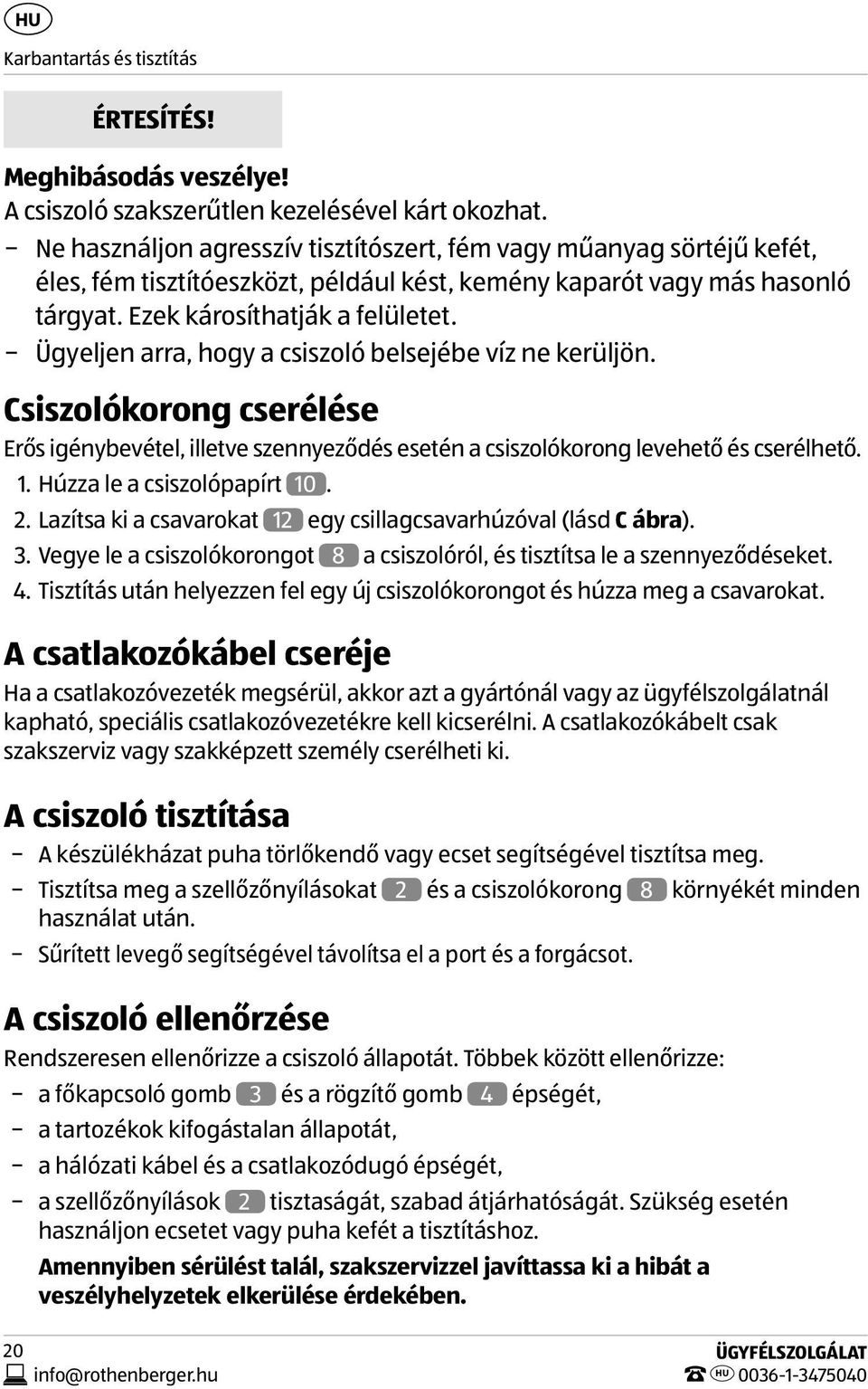 Ügyeljen arra, hogy a csiszoló belsejébe víz ne kerüljön. Csiszolókorong cserélése Erős igénybevétel, illetve szennyeződés esetén a csiszolókorong levehető és cserélhető. 1.