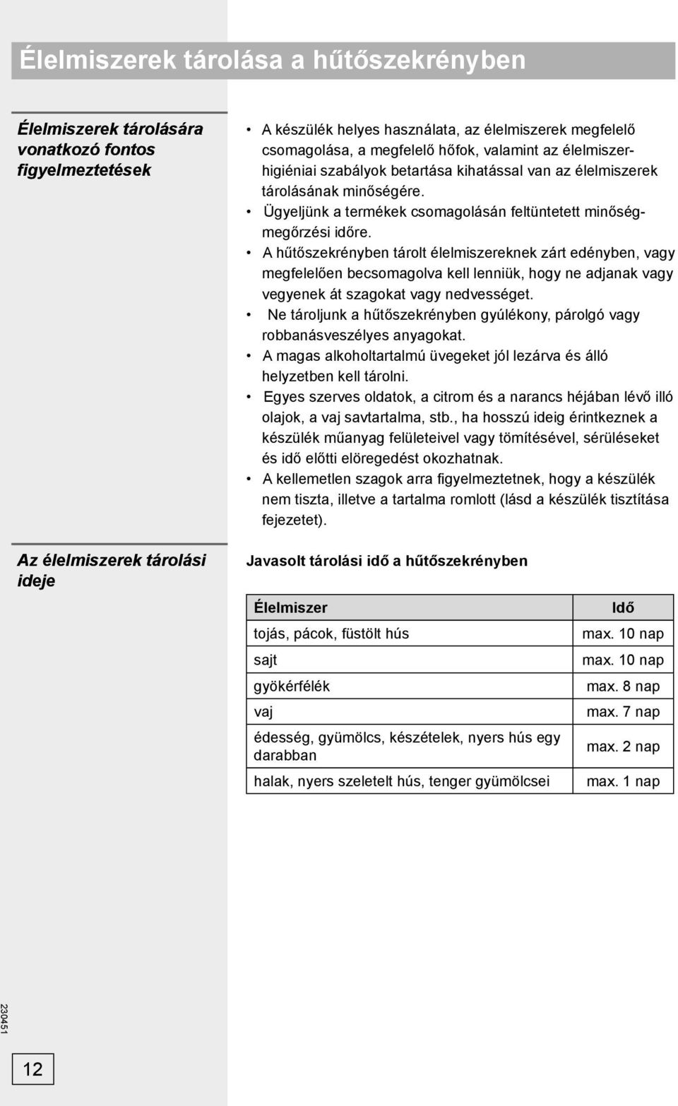 A hűtőszekrényben tárolt élelmiszereknek zárt edényben, vagy megfelelően becsomagolva kell lenniük, hogy ne adjanak vagy vegyenek át szagokat vagy nedvességet.