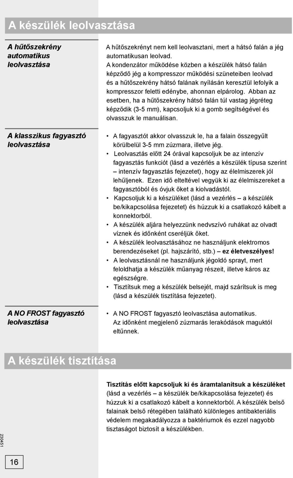 A kondenzátor működése közben a készülék hátsó falán képződő jég a kompresszor működési szüneteiben leolvad és a hűtőszekrény hátsó falának nyílásán keresztül lefolyik a kompresszor feletti edénybe,