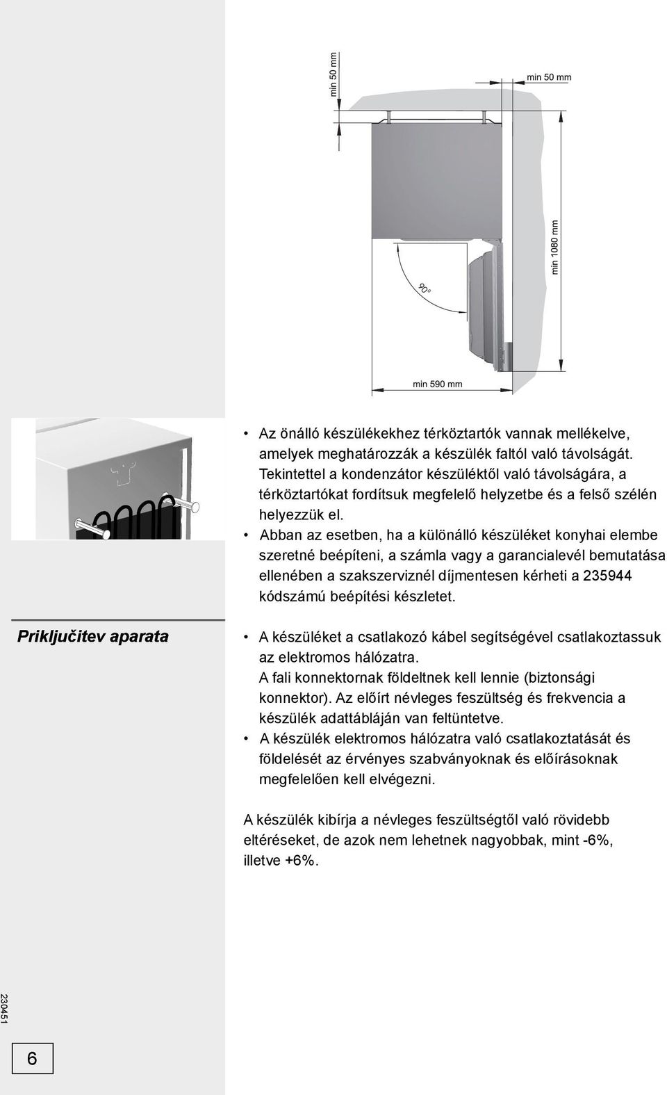 Abban az esetben, ha a különálló készüléket konyhai elembe szeretné beépíteni, a számla vagy a garancialevél bemutatása ellenében a szakszerviznél díjmentesen kérheti a 235944 kódszámú beépítési