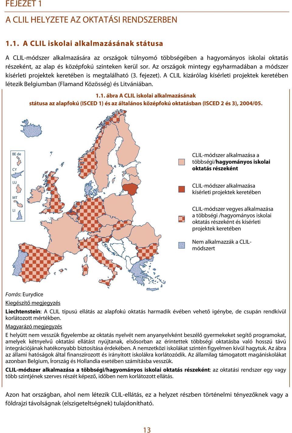 A CLIL kizárólag kísérleti projektek keretében létezik Belgiumban (Flamand Közösség) és Litvániában. 1.