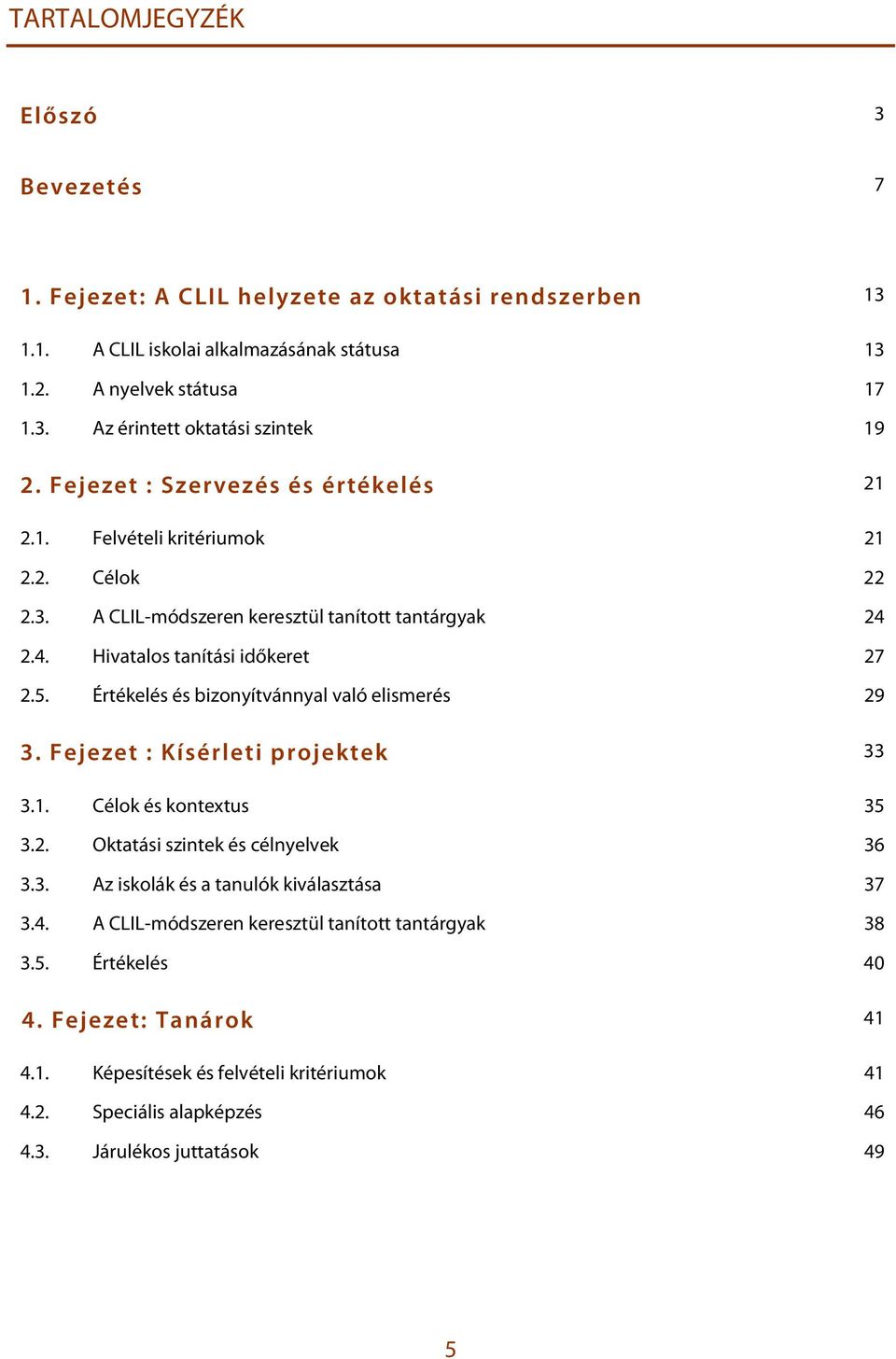 Értékelés és bizonyítvánnyal való elismerés 29 3. Fejezet : Kísérleti projektek 33 3.1. Célok és kontextus 35 3.2. Oktatási szintek és célnyelvek 36 3.3. Az iskolák és a tanulók kiválasztása 37 3.