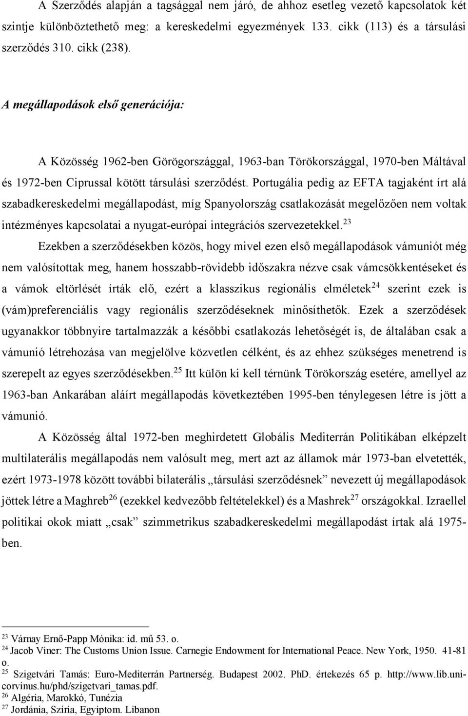 Portugália pedig az EFTA tagjaként írt alá szabadkereskedelmi megállapodást, míg Spanyolország csatlakozását megelőzően nem voltak intézményes kapcsolatai a nyugat-európai integrációs szervezetekkel.
