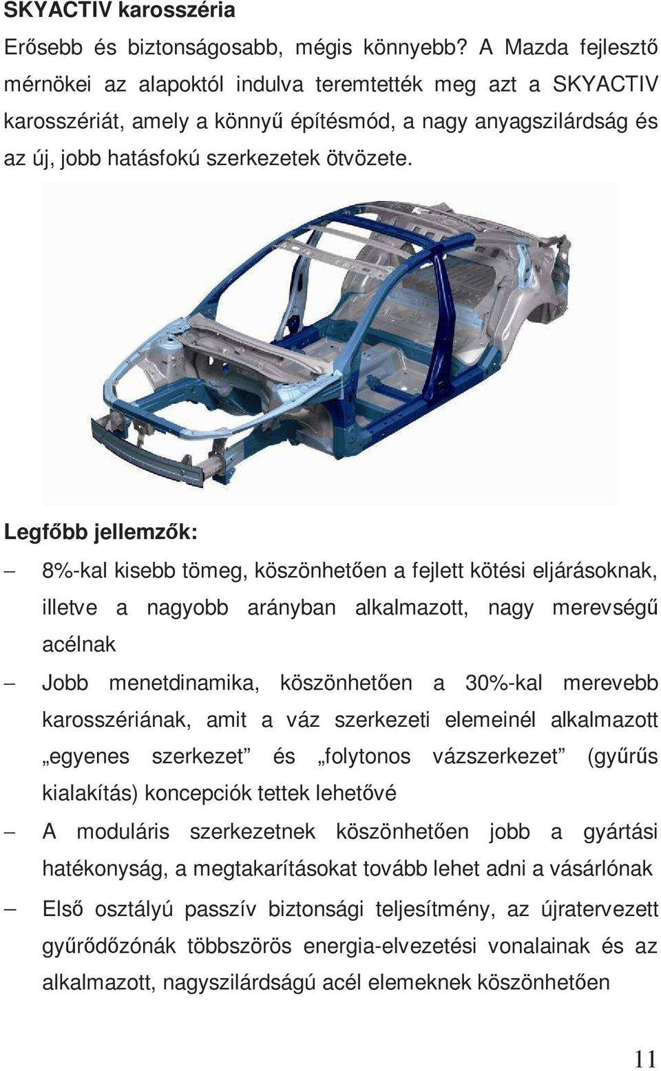 Legfőbb jellemzők: 8%-kal kisebb tömeg, köszönhetően a fejlett kötési eljárásoknak, illetve a nagyobb arányban alkalmazott, nagy merevségű acélnak Jobb menetdinamika, köszönhetően a 30%-kal merevebb