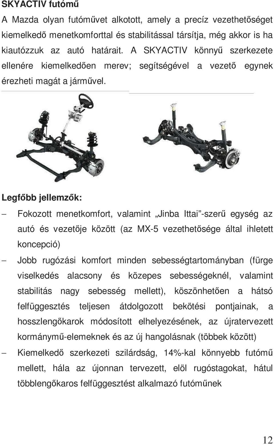 Legfőbb jellemzők: Fokozott menetkomfort, valamint Jinba Ittai -szerű egység az autó és vezetője között (az MX-5 vezethetősége által ihletett koncepció) Jobb rugózási komfort minden