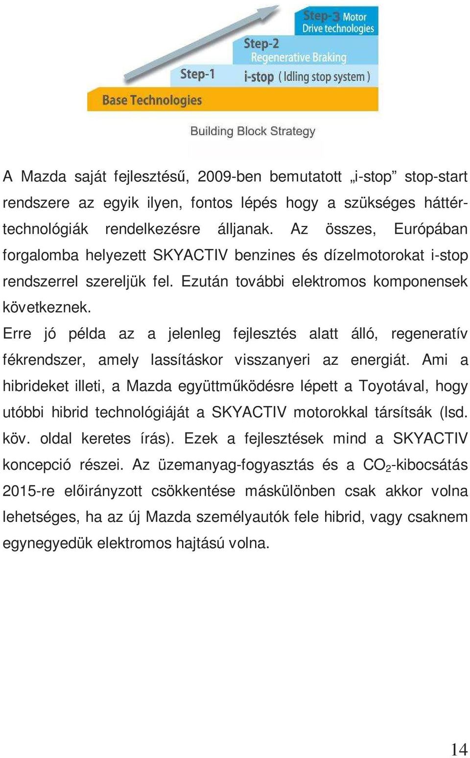 Erre jó példa az a jelenleg fejlesztés alatt álló, regeneratív fékrendszer, amely lassításkor visszanyeri az energiát.