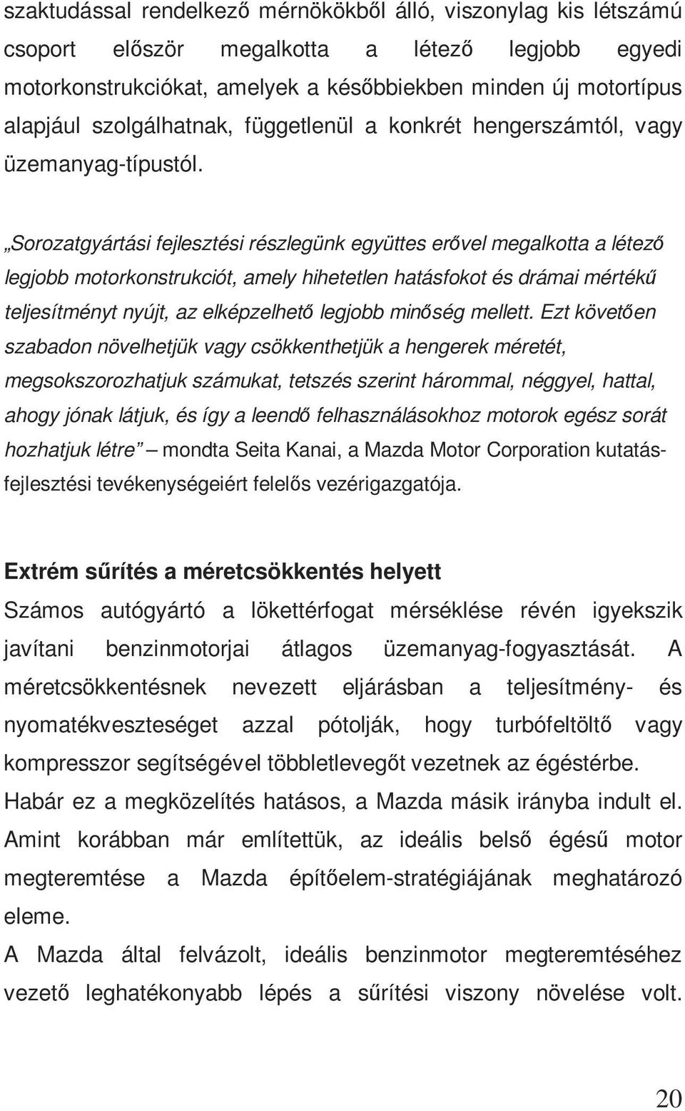 Sorozatgyártási fejlesztési részlegünk együttes erővel megalkotta a létező legjobb motorkonstrukciót, amely hihetetlen hatásfokot és drámai mértékű teljesítményt nyújt, az elképzelhető legjobb