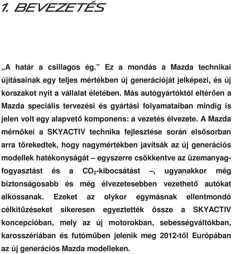 A Mazda mérnökei a SKYACTIV technika fejlesztése során elsősorban arra törekedtek, hogy nagymértékben javítsák az új generációs modellek hatékonyságát egyszerre csökkentve az üzemanyagfogyasztást és