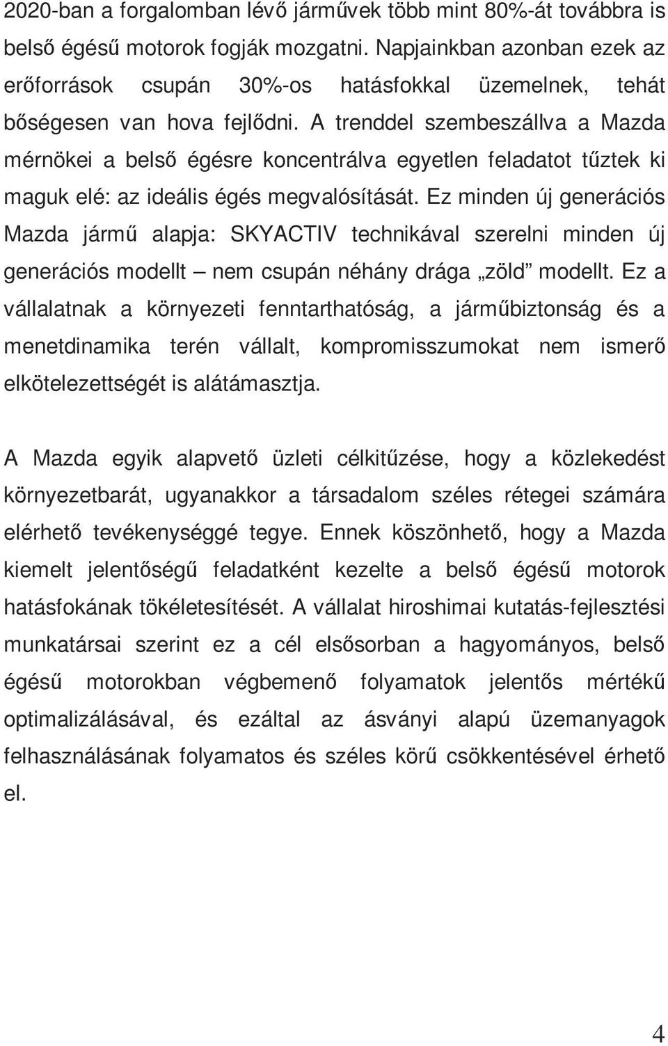 A trenddel szembeszállva a Mazda mérnökei a belső égésre koncentrálva egyetlen feladatot tűztek ki maguk elé: az ideális égés megvalósítását.