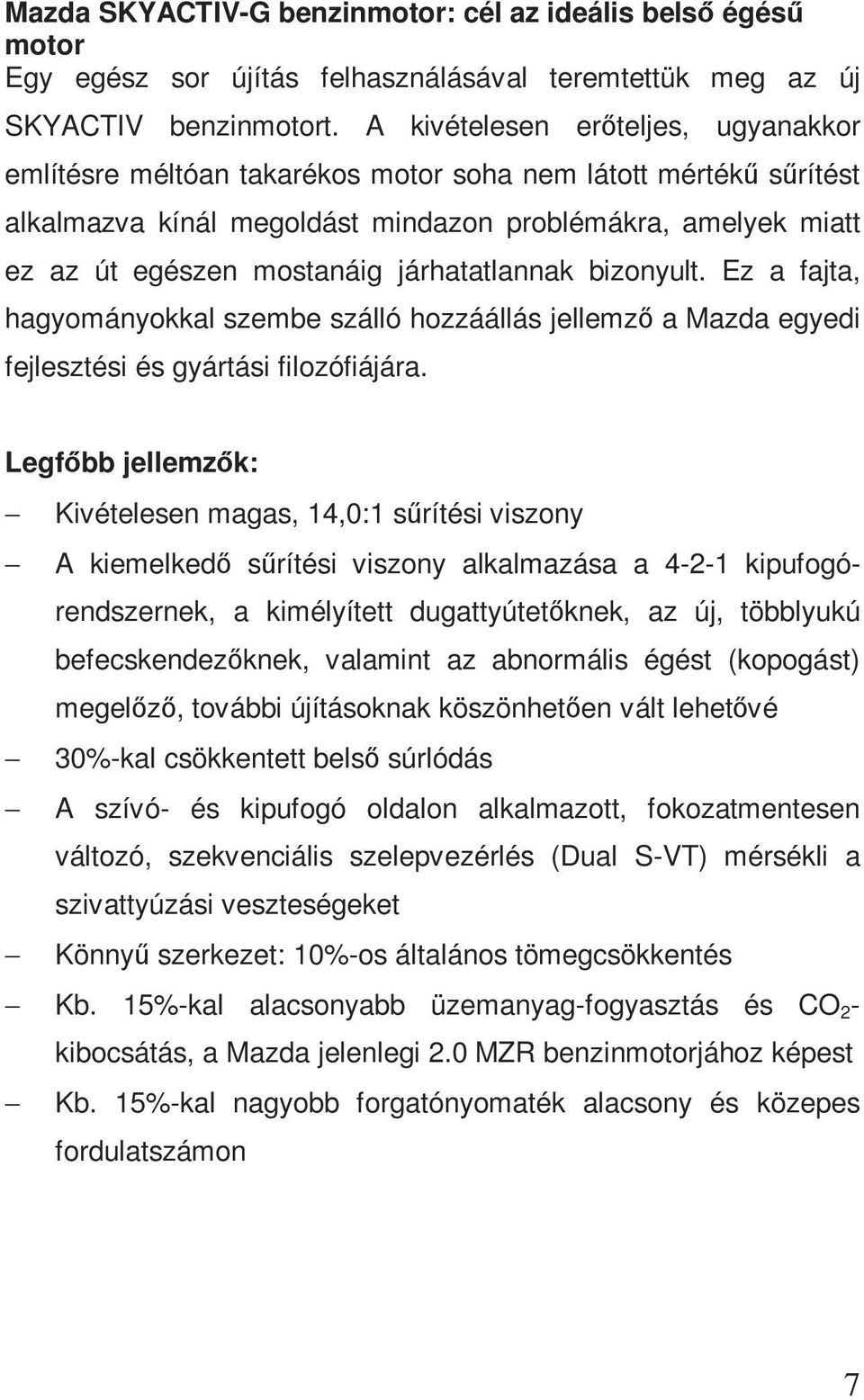járhatatlannak bizonyult. Ez a fajta, hagyományokkal szembe szálló hozzáállás jellemző a Mazda egyedi fejlesztési és gyártási filozófiájára.