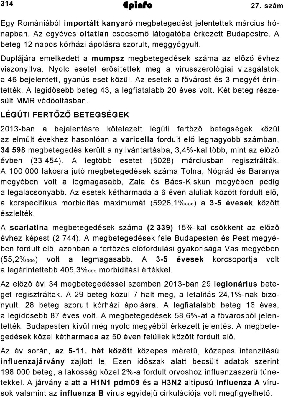 Nyolc esetet erősítettek meg a vírusszerológiai vizsgálatok a 46 bejelentett, gyanús eset közül. Az esetek a fővárost és 3 megyét érintették. A legidősebb beteg 43, a legfiatalabb 20 éves volt.