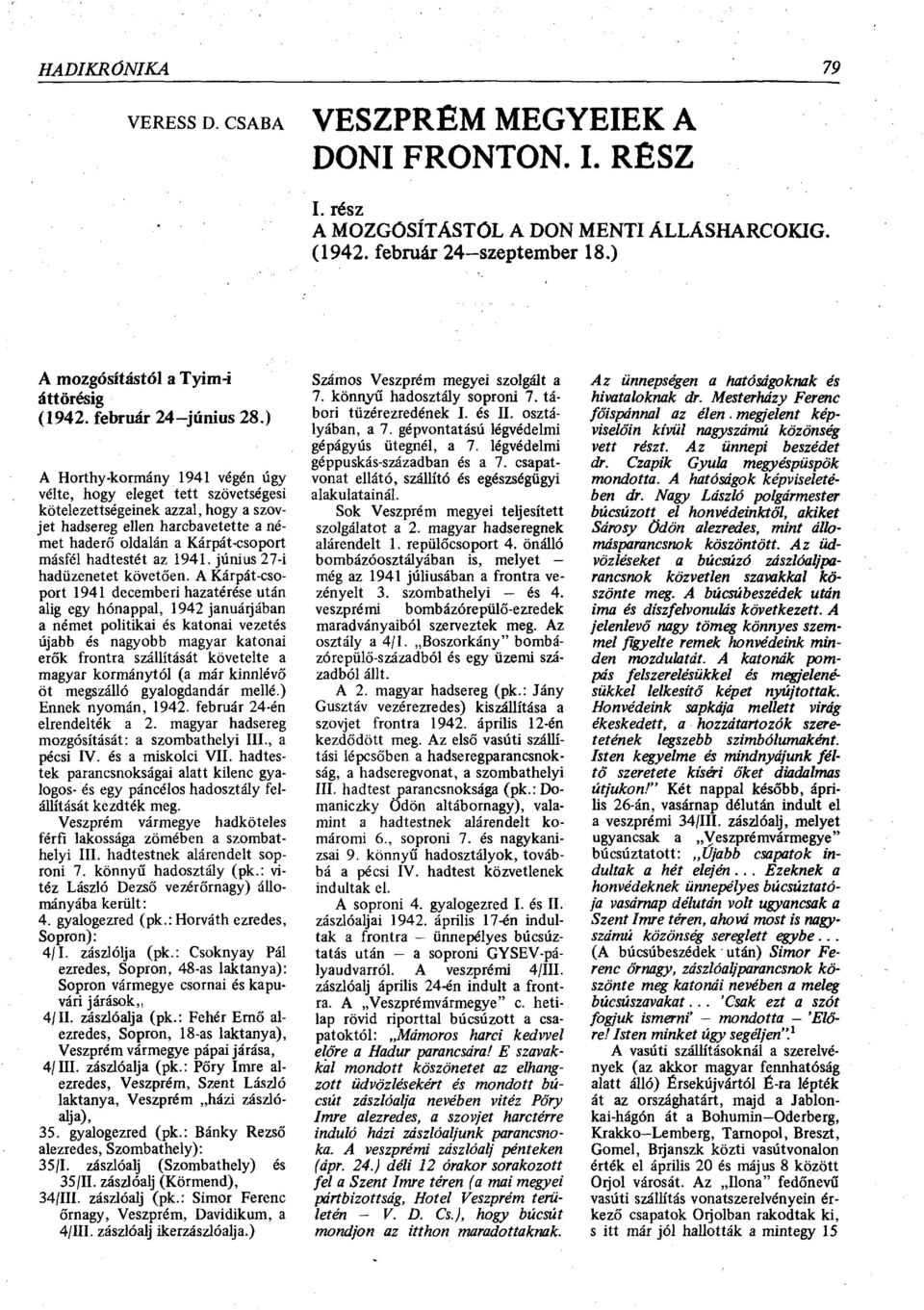 ) A Horthy-kormány 1941 végén úgy vélte, hogy eleget tett szövetségesi kötelezettségeinek azzal, hogy a szovjet hadsereg ellen harcbavetette a német haderő oldalán a Kárpát-csoport másfél hadtestét