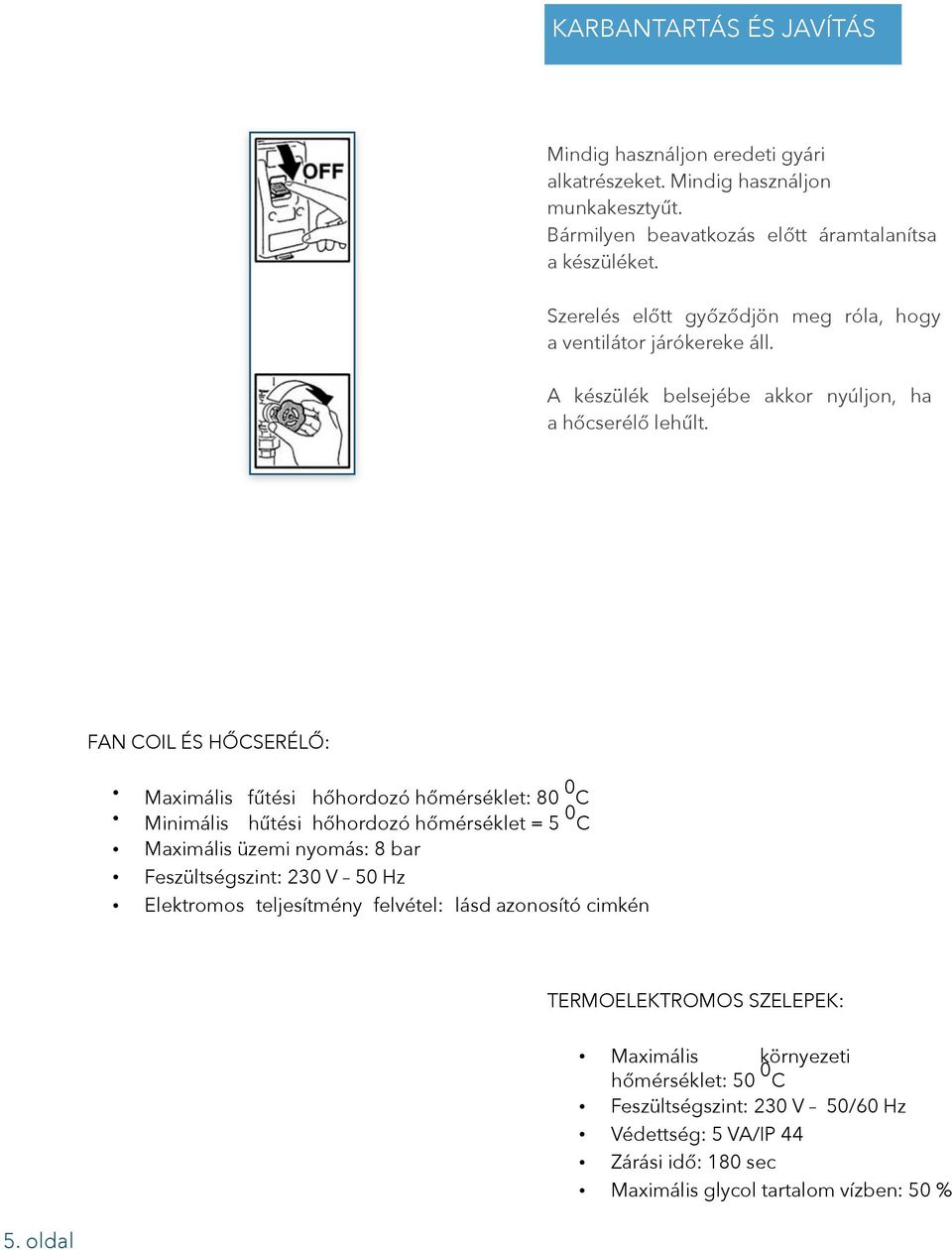 oldal FAN COIL ÉS HŐCSERÉLŐ: Maximális fűtési hőhordozó hőmérséklet: 80 0 C Minimális hűtési hőhordozó hőmérséklet = 5 0 C Maximális üzemi nyomás: 8 bar Feszültségszint: 230 V