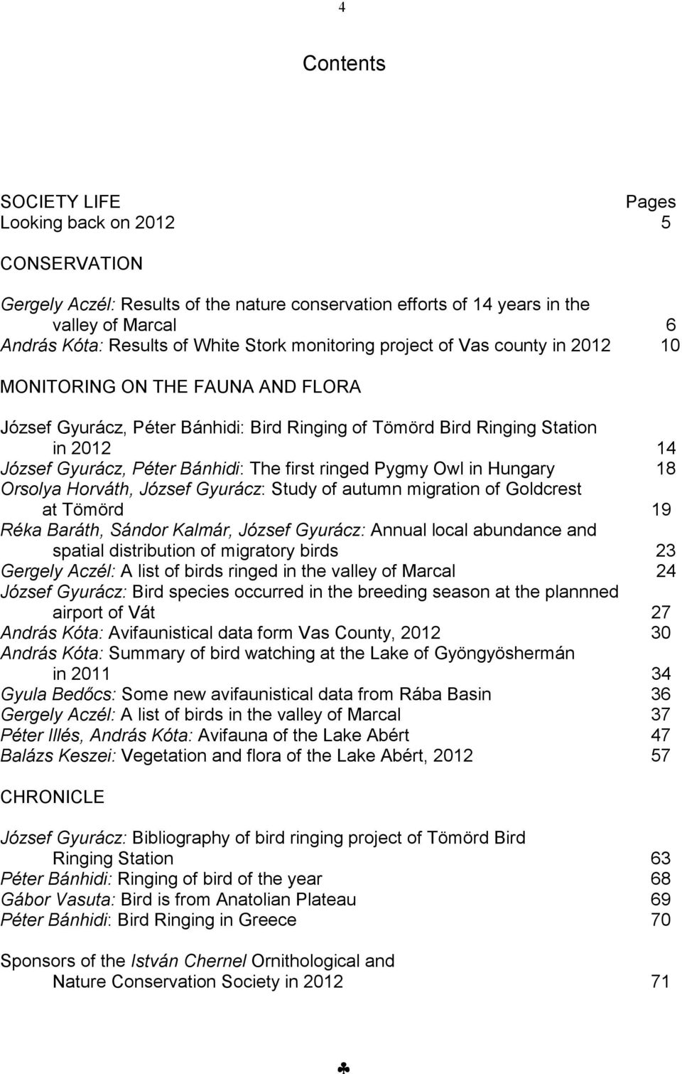 first ringed Pygmy Owl in Hungary 18 Orsolya Horváth, József Gyurácz: Study of autumn migration of Goldcrest at Tömörd 19 Réka Baráth, Sándor Kalmár, József Gyurácz: Annual local abundance and