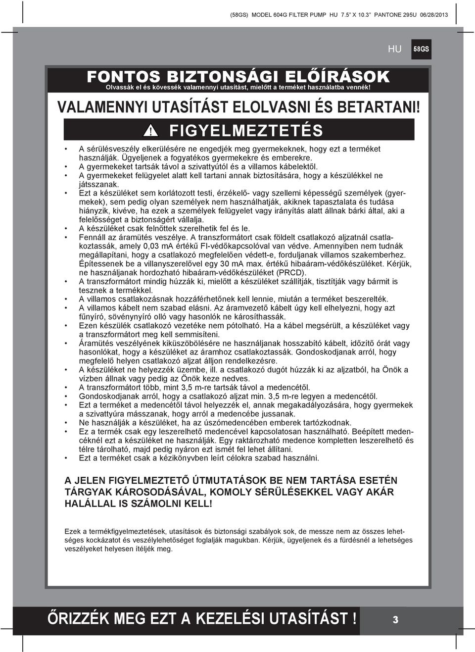 A gyermekeket tartsák távol a szivattyútól és a villamos kábelektől. A gyermekeket felügyelet alatt kell tartani annak biztosítására, hogy a készülékkel ne játsszanak.