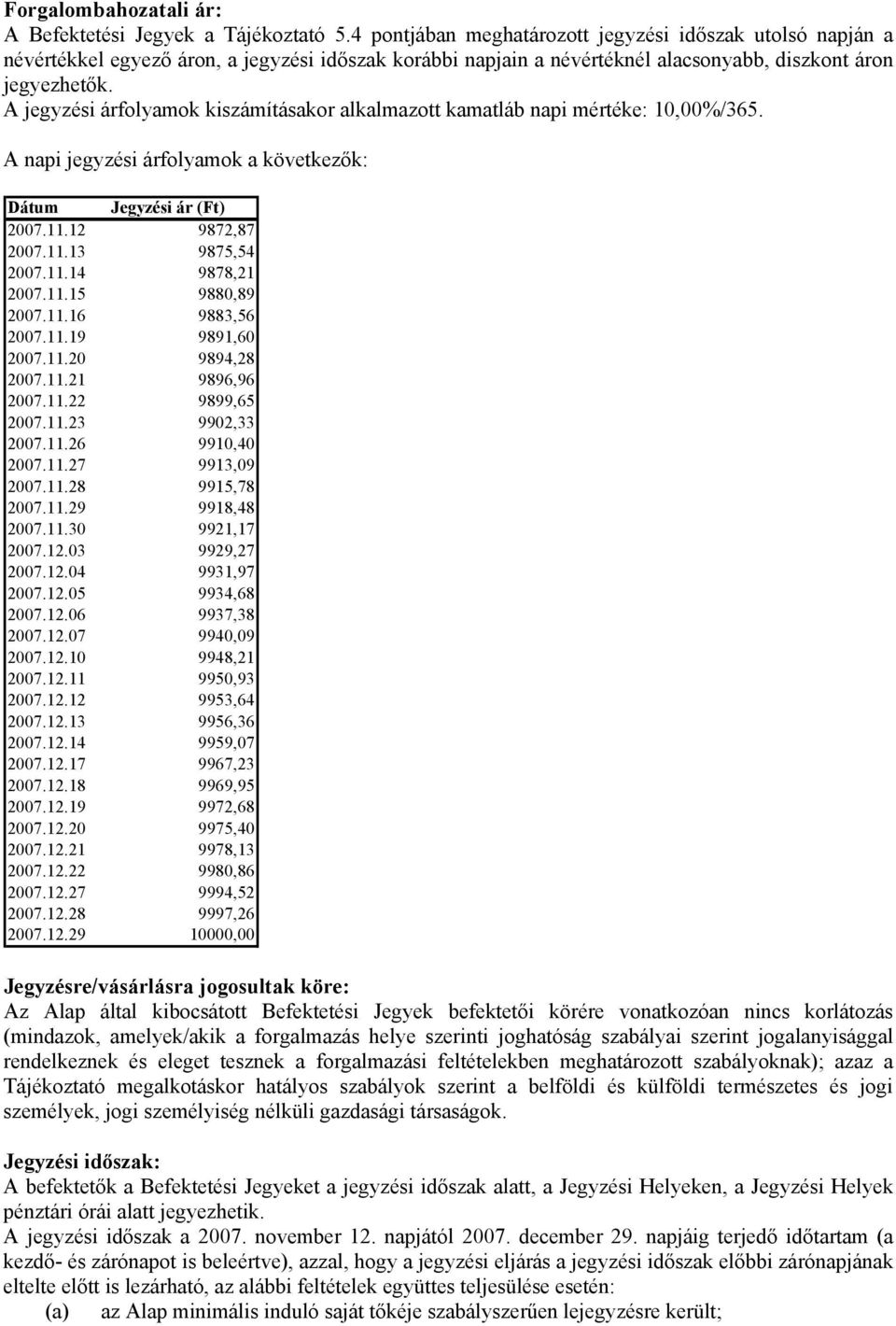 A jegyzési árfolyamok kiszámításakor alkalmazott kamatláb napi mértéke: 10,00%/365. A napi jegyzési árfolyamok a következők: Dátum Jegyzési ár (Ft) 2007.11.12 9872,87 2007.11.13 9875,54 2007.11.14 9878,21 2007.