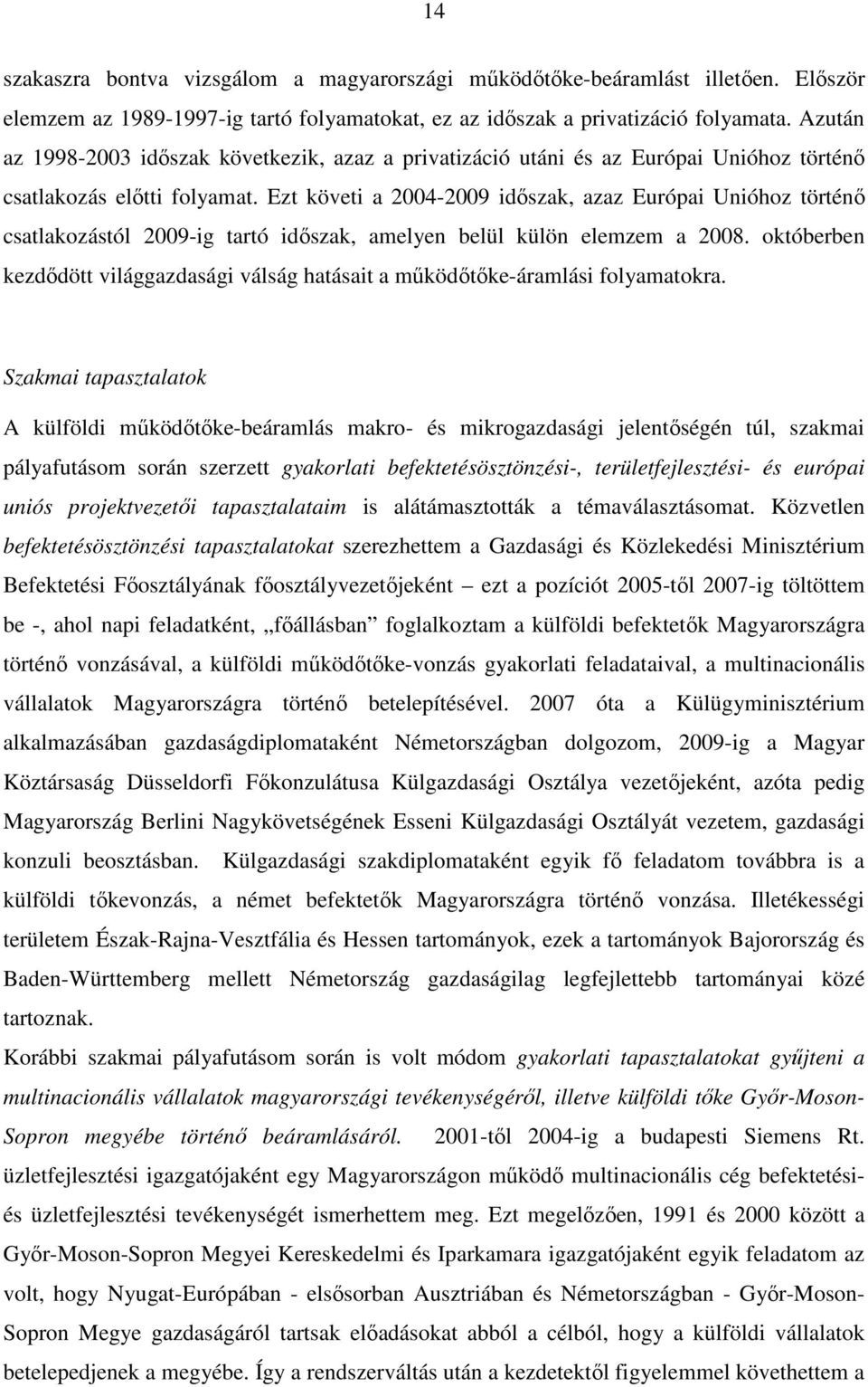 Ezt követi a 2004-2009 időszak, azaz Európai Unióhoz történő csatlakozástól 2009-ig tartó időszak, amelyen belül külön elemzem a 2008.